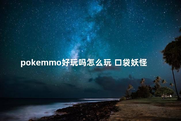 pokemmo好玩吗怎么玩 口袋妖怪怎么玩